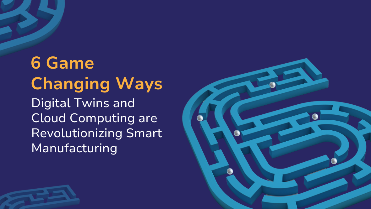 6 Game-Changing Ways Digital Twins and Cloud Computing are Revolutionizing Smart Manufacturing