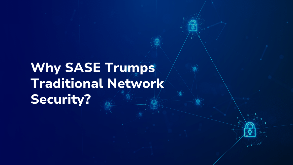 Why-SASE-Trumps-Traditional-Network-Security